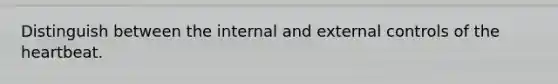 Distinguish between the internal and external controls of <a href='https://www.questionai.com/knowledge/kya8ocqc6o-the-heart' class='anchor-knowledge'>the heart</a>beat.