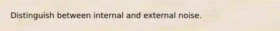 Distinguish between internal and external noise.