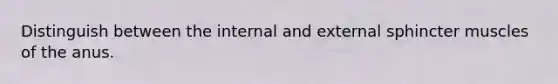 Distinguish between the internal and external sphincter muscles of the anus.