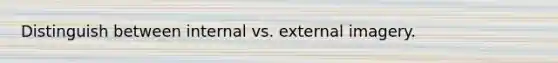 Distinguish between internal vs. external imagery.