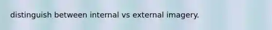 distinguish between internal vs external imagery.