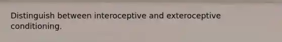 Distinguish between interoceptive and exteroceptive conditioning.