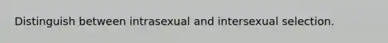 Distinguish between intrasexual and intersexual selection.