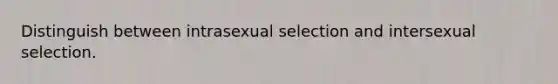 Distinguish between intrasexual selection and intersexual selection.