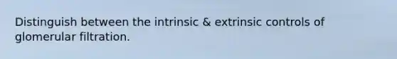 Distinguish between the intrinsic & extrinsic controls of glomerular filtration.