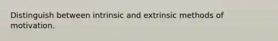 Distinguish between intrinsic and extrinsic methods of motivation.