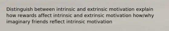 Distinguish between intrinsic and extrinsic motivation explain how rewards affect intrinsic and extrinsic motivation how/why imaginary friends reflect intrinsic motivation