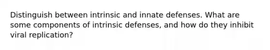 Distinguish between intrinsic and innate defenses. What are some components of intrinsic defenses, and how do they inhibit viral replication?