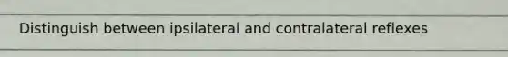 Distinguish between ipsilateral and contralateral reflexes