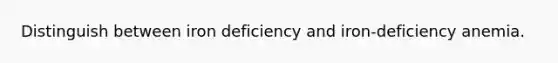 Distinguish between iron deficiency and iron-deficiency anemia.
