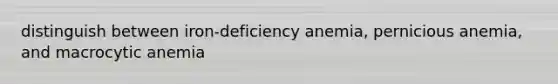 distinguish between iron-deficiency anemia, pernicious anemia, and macrocytic anemia