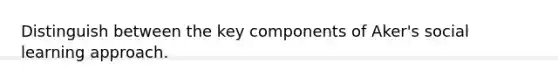 Distinguish between the key components of Aker's social learning approach.