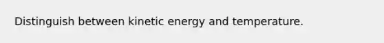 Distinguish between kinetic energy and temperature.