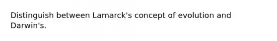 Distinguish between Lamarck's concept of evolution and Darwin's.