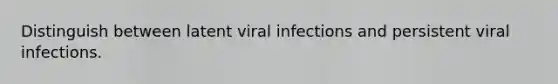 Distinguish between latent viral infections and persistent viral infections.