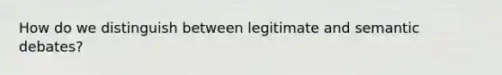 How do we distinguish between legitimate and semantic debates?