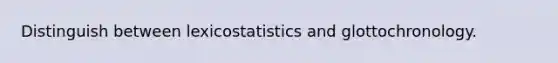 Distinguish between lexicostatistics and glottochronology.