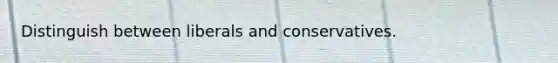 Distinguish between liberals and conservatives.