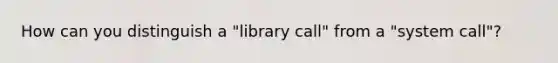 How can you distinguish a "library call" from a "system call"?