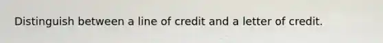 Distinguish between a line of credit and a letter of credit.