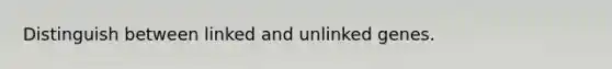 Distinguish between linked and unlinked genes.