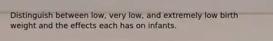 Distinguish between low, very low, and extremely low birth weight and the effects each has on infants.