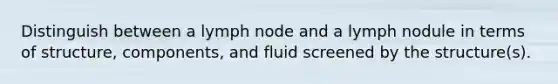 Distinguish between a lymph node and a lymph nodule in terms of structure, components, and fluid screened by the structure(s).