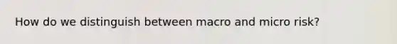 How do we distinguish between macro and micro risk?