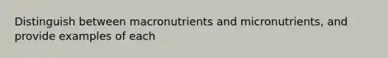 Distinguish between macronutrients and micronutrients, and provide examples of each