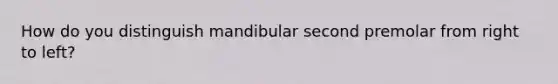 How do you distinguish mandibular second premolar from right to left?