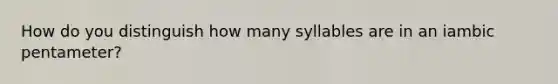 How do you distinguish how many syllables are in an iambic pentameter?