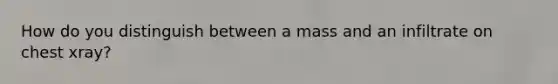 How do you distinguish between a mass and an infiltrate on chest xray?