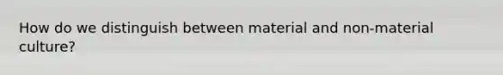 How do we distinguish between material and non-material culture?