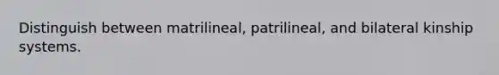 Distinguish between matrilineal, patrilineal, and bilateral kinship systems.