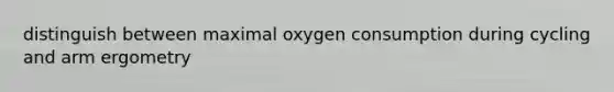 distinguish between maximal oxygen consumption during cycling and arm ergometry