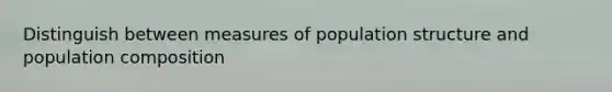 Distinguish between measures of population structure and population composition