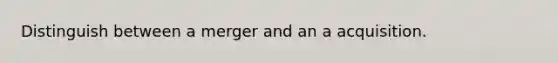 Distinguish between a merger and an a acquisition.