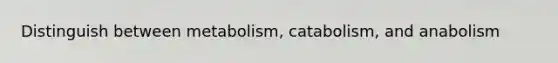 Distinguish between metabolism, catabolism, and anabolism