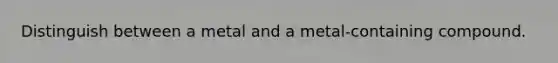 Distinguish between a metal and a metal-containing compound.