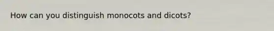 How can you distinguish monocots and dicots?