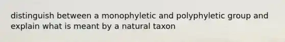 distinguish between a monophyletic and polyphyletic group and explain what is meant by a natural taxon