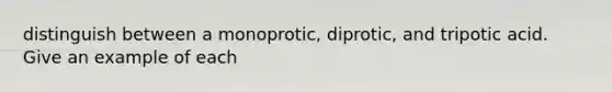 distinguish between a monoprotic, diprotic, and tripotic acid. Give an example of each