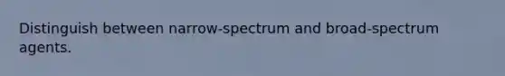 Distinguish between narrow-spectrum and broad-spectrum agents.