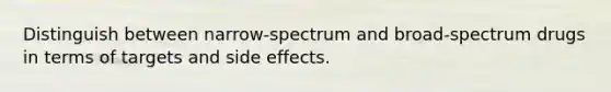 Distinguish between narrow-spectrum and broad-spectrum drugs in terms of targets and side effects.