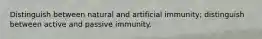 Distinguish between natural and artificial immunity; distinguish between active and passive immunity.