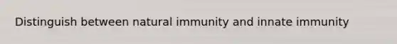 Distinguish between natural immunity and innate immunity