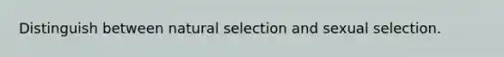 Distinguish between natural selection and sexual selection.