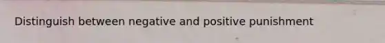 Distinguish between negative and positive punishment