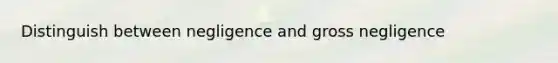 Distinguish between negligence and gross negligence