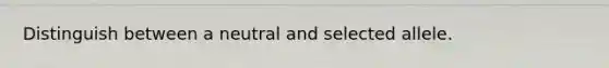 Distinguish between a neutral and selected allele.